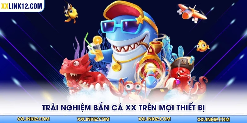Trải nghiệm bắn cá XX trên mọi thiết bị